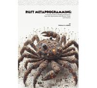 Rust Metaprogramming: A Practical Guide to Building Performant, Type-Safe Abstractions with Macros, Traits, and Generics.