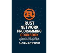 Rust Network Programming Cookbook: A Hands-On Guide to Building High-Performance Applications