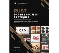 Rust Par des Projets Pratiques: Apprends Rust Pas à Pas Grâce à 10 Projets Pratiques