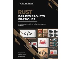 Rust Par des Projets Pratiques: Apprends Rust Pas à Pas Grâce à 10 Projets Pratiques