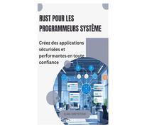 Rust pour les programmeurs système: Créez des applications sécurisées et performantes en toute confiance
