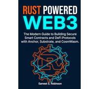 RUST POWERED WEB3: The Modern Guide to Building Secure Smart Contracts and DeFi Protocols with Anchor, Substrate, and CosmWasm