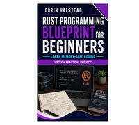 Rust Programming Blueprint for Beginners: Learn Memory-Safe Coding Through Practical Projects