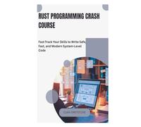 Rust Programming Crash Course: Fast-Track Your Skills to Write Safe, Fast, and Modern System-Level Code