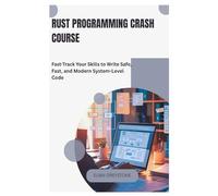 Rust Programming Crash Course: Fast-Track Your Skills to Write Safe, Fast, and Modern System-Level Code