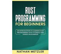 Rust Programming For Beginners: An Introduction To Learning Rust Programming With Tutorials And Hands-On Examples