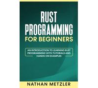 Rust Programming for Beginners: An Introduction to Learning Rust Programming with Tutorials and Hands-On Examples