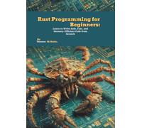 Rust Programming for Beginners: Learn to Write Safe, Fast, and Memory-Efficient Code from Scratch