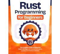 Rust Programming for Beginners: The Complete Guide to Mastering Rust in 30 Days with Hands-On Projects, Quizzes, and Practice Exercises