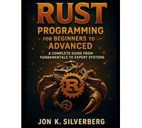 Rust Programming for Beginners to Advanced: A Complete Guide from Fundamentals to Expert Systems