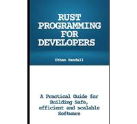 Rust Programming for Developers: A Practical Guide for Building Safe, Efficient, and Scalable Software