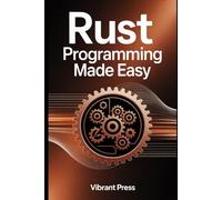 Rust Programming Made Easy: A Complete Beginner-to-Pro Guide for Safe, Fast, and Modern Systems Programming