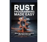 Rust Programming Made Easy: Write high-performance systems code without the pain