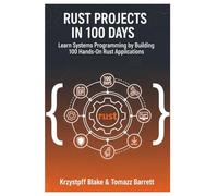 RUST PROJECTS IN 100 DAYS: Learn Systems Programming by Building 100 Hands-On Rust Applications