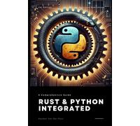 Rust & Python Integrated: Harnessing The Power Of Systems And Scripting For High-Performance Development: A Comprehensive Guide 2025