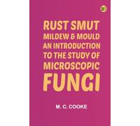 Rust Smut Mildew & Mould: An Introduction to the Study of Microscopic Fungi