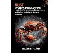 Rust Systems Programming Mastering Performance, Concurrency, and Safety for Reliable System Software: Mastering Performance, Concurrency, and Safety for Reliable System Software
