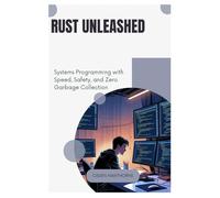 Rust Unleashed: Systems Programming with Speed, Safety, and Zero Garbage Collection