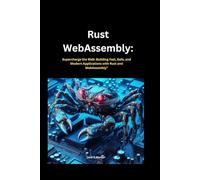 Rust webassembly: Supercharge the Web: Building Fast, Safe, and Modern Applications with Rust and WebAssembly"