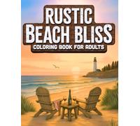Rustic Beach Bliss: Adult Coloring Book with Calming Coastal Charm, Sun-Warmed Shores, Quaint Lighthouses & Cottages, Playful Beach Critters, Cozy Beach Chair Escapes-and So Much More!