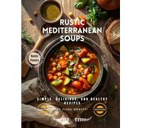 Rustic Mediterranean Soups: 22 Authentic Rustic Recipes for Healthy, Comforting Meals - Traditional Soups from Southern Europe and the Middle East