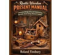 Rustic Wooden Present Manual: Innovative Design Ideas for Constructing Specialty Items Using Natural Lumber