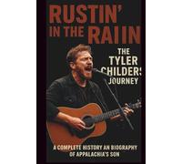 RUSTIN’ IN THE RAIN: THE TYLER CHILDERS JOURNEY: A COMPLETE HISTORY AND BIOGRAPHY OF APPALACHIA’S SON