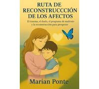 RUTA DE RECONSTRUCCIÓN DE LOS AFECTOS: El trauma, el duelo, el programa de maltrato y la reconstrucción para prosperar