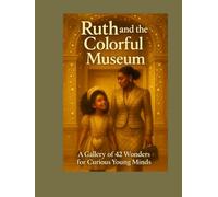 Ruth and the Colorful Museum: A Gallery of 42 Wonders for Curious Young Minds