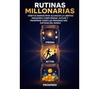 Rutinas millonarias: hábitos diarios para alcanzar libertad financiera: Cómo pensar, actuar y prosperar como las personas más exitosas del mundo