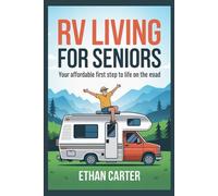RV Living for Seniors: Your Affordable First Step to Life on the Road: A Beginner’s Budget-Smart Guide to Starting RV Life After Retirement - Plan, Budget, Shop, and Begin with Confidence
