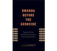 Rwanda Before the Genocide by Carney J.J. Assistant Professor of Theology Assistant Professor of Theology Creighton University Hardcover Book Carney J.J. Assistant Professor of Theology Assistant Prof