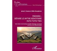 Rwanda : défaire le mythe identitaire hutu-tutsi-twa: Une étude onomastique révèle l’héritage ancestral commun des Banyarwanda