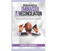 RWANDA: EMBRASSER LA RECONCILIATION: Pour vivre en Paix et Mourir Heureux