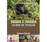 RWANDA ET OUGANDA GUIDE DE VOYAGE 2025: Le cœur de l'Afrique de l'Est : où séjourner, quoi manger et comment découvrir la faune, la culture et les paysages du Rwanda et de l'Ouganda