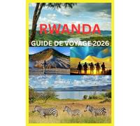 RWANDA GUIDE DE VOYAGE 2026: Votre guide complet pour explorer le patrimoine naturel et le charme moderne du Rwanda