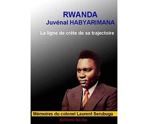 Rwanda. Juvénal Habyarimana. La ligne de crête de sa trajectoire: Mémoires du Colonel Laurent Serubuga