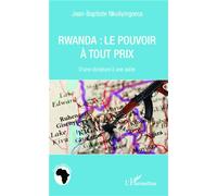 Rwanda : Le Pouvoir À Tout Prix - D'une Dictature À Une Autre
