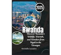 RWANDA TRAVEL GUIDE 2025: Discover Rwanda’s Wildlife, Warmth, and Wonders from Kigali to the Virungas.