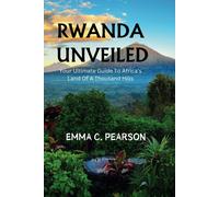 Rwanda Unveiled: Your Ultimate Guide To Africas Land Of A Thousand Hills