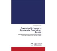 Rwandan Refugees in Democratic Republic of Congo: Application of International Humanitarian Law During the Congo Wars - Second Edition