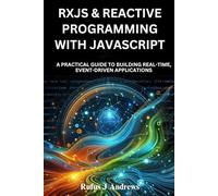 RxJS & Reactive Programming with JavaScript: A Practical Guide to Building Real-Time, Event-Driven Applications