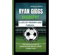 RYAN GIGGS BIOGRAPHY: A LIFE OF TRIUMPH AND TURMOIL THE UNTOLD STORY OF MANCHESTER UNITED’S MOST ICONIC STAR