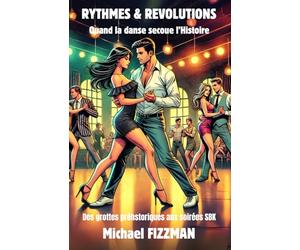 Rythmes & Révolutions : Quand la danse secoue l'Histoire: Des grottes préhistoriques aux soirées SBK