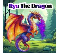 Ryu The Dragon: A dragon's journey to discovering that true strength lies not in magic but in believing in himself