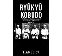 Ryūkyū Kobudō: The Masters, the Weapons, and the Evolution of Okinawa’s Warrior Art