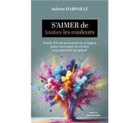 S’aimer de toutes les couleurs - Guide d'éveil personnel en quatre étapes pour s'accepter et révéler son potentiel inexploré Juliette Harpaillé (Auteur)