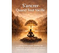 S’ancrer Quand Tout Vacille: Calmez votre anxiété, stabilisez vos émotions et retrouvez un ancrage intérieur même dans les périodes les plus instables.