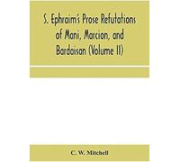 S. Ephraim's Prose Refutations Of Mani, Marcion, And Bardaisan (Volume Ii) The Discourse Called 'of Domnus' And Six Other Writings