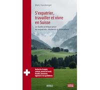 S’expatrier, travailler et vivre en Suisse: Le Guide pratique pour les expatriés, résidents et frontaliers
